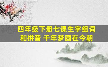 四年级下册七课生字组词和拼音 千年梦圆在今朝